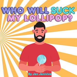 Who Will Suck My Lollipop? by Jen Jenivive