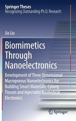 Biomimetics Through Nanoelectronics: Development of Three Dimensional Macroporous Nanoelectronics for Building Smart Materials, Cyborg Tissues and Inj by Jia Liu