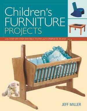 Children's Furniture Projects: With Step-By-Step Instructions and Complete Plans by Jeff Miller