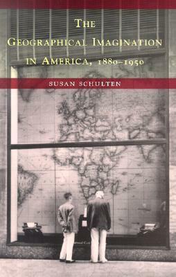 The Geographical Imagination in America, 1880-1950 by Susan Schulten