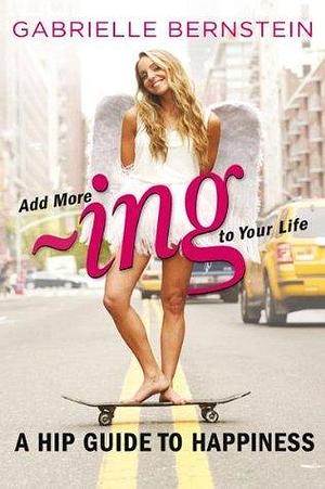 Add More -Ing to Your Life by Gabrielle Bernstein, Gabrielle Bernstein