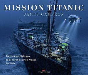 Mission Titanic: Tiefseeexpeditionen zum berühmtesten Wrack der Welt by James Cameron