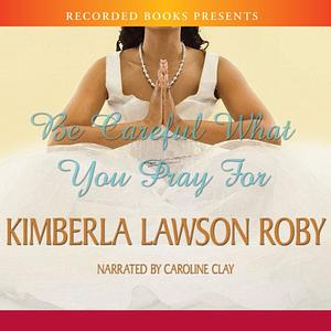 Be Careful What You Pray For by Kimberla Lawson Roby