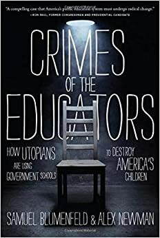 Crimes of the Educators: How Utopians Are Using Government Schools to Destroy America's Children by Samuel Blumenfeld, Alex Newman
