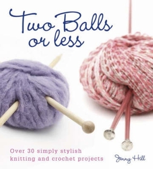 Two Balls or Less: Over 30 Simply Stylish Knitting and Crochet Projects by Jenny Hill