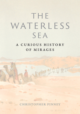 The Waterless Sea: A Curious History of Mirages by Christopher Pinney