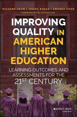 Improving Quality in American Higher Education: Learning Outcomes and Assessments for the 21st Century by Richard Arum, Amanda Cook, Josipa Roska