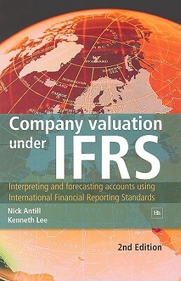 Company Valuation Under IFRS: Interpreting and Forecasting Accounts Using International Financial Reporting Standards by Kenneth Lee, Nick Antill