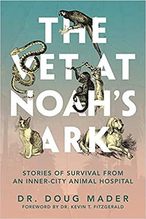 The Vet at Noah's Ark: Stories of Survival from an Inner-City Animal Hospital by Dr Doug Mader, Dr Kevin T Fitzgerald