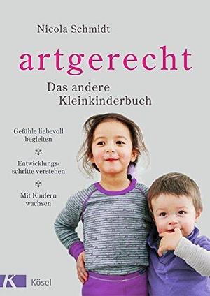 artgerecht - Das andere Kleinkinderbuch: Gefühle liebevoll begleiten - Entwicklungsschritte verstehen - Mit Kindern wachsen. Von 2 bis 6 Jahren. by Nicola Schmidt