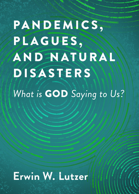 Pandemics, Plagues, and Natural Disasters: What Is God Saying to Us? by Erwin W. Lutzer