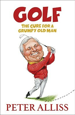 Golf - The Cure for a Grumpy Old Man by Peter Alliss