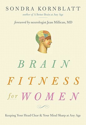 Brain Fitness for Women: Keeping Your Head Clear and Your Mind Sharp at Any Age by Sondra Kornblatt, Jean Millican