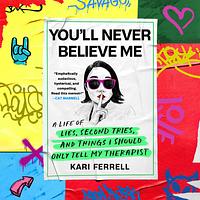 You'll Never Believe Me: A Life of Lies, Second Tries, and Other Stuff I Should Only Tell My Therapist by Kari Ferrell