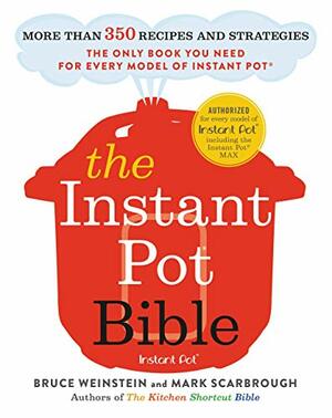 The Instant Pot Bible: More than 350 Recipes and Strategies: The Only Book You Need for Every Model of Instant Pot by Bruce Weinstein, Mark Scarbrough