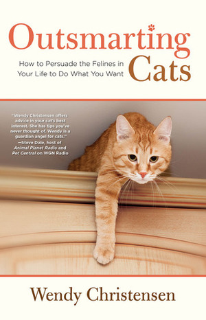 Outsmarting Cats: How to Persuade the Felines in Your Life to do What You Want by Wendy Christensen