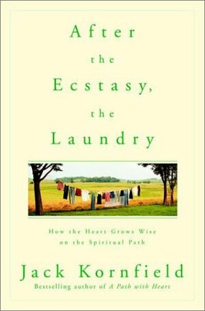 After the Ecstasy, the Laundry: How the Heart Grows Wise on the Spiritual Path by Jack Kornfield