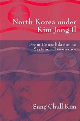 North Korea Under Kim Jong Il: From Consolidation to Systemic Dissonance by Sung Chull Kim