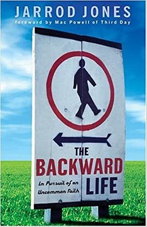 The Backward Life: In Pursuit of an Uncommon Faith by Jarrod Jones