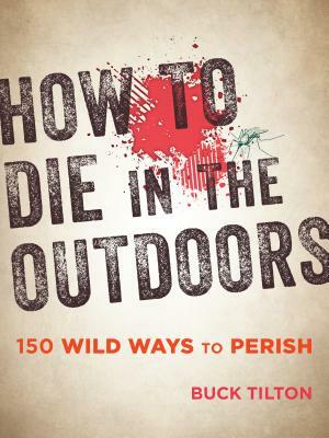 How to Die in the Outdoors: 150 Wild Ways to Perish by Buck Tilton