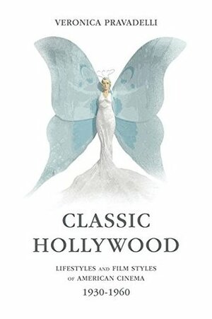 Classic Hollywood: Lifestyles and Film Styles of American Cinema, 1930-1960 by Michael Meadows, Veronica Pravadelli