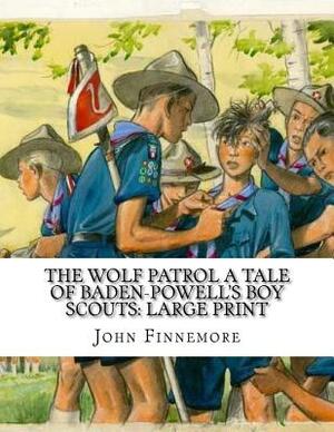 The Wolf Patrol A Tale of Baden-Powell's Boy Scouts: Large Print by John Finnemore