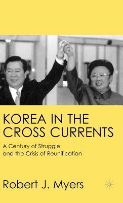 Korea in the Cross Currents: A Century of Struggle and the Crisis of Reunification by R. Myers