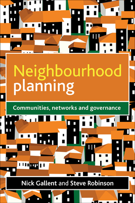 Neighbourhood Planning: Communities, Networks and Governance by Nick Gallent, Steve Robinson