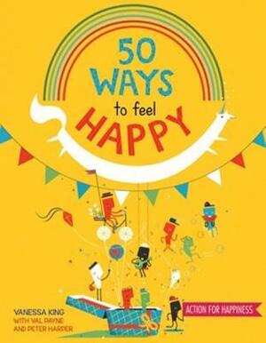 50 Ways to Feel Happy: Fun activities and ideas to build your happiness skills by Vanessa King
