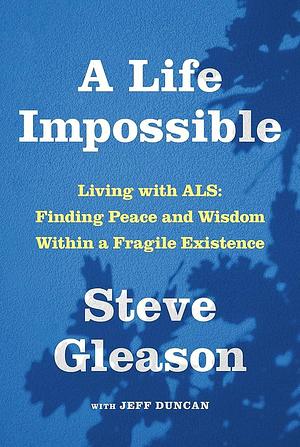 A Life Impossible: Living with ALS: Finding Peace and Wisdom Within a Fragile Existence by Jeff Duncan, Steve Gleason
