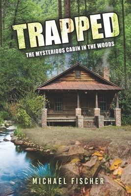 Trapped: The Mysterious Cabin in the Woods by Michael Fischer