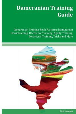 Dameranian Training Guide Dameranian Training Book Features: Dameranian Housetraining, Obedience Training, Agility Training, Behavioral Training, Tric by Phil Howard