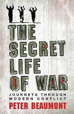 The Secret Life of War: Journeys Through Modern Conflict by Peter Beaumont
