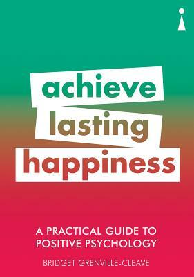 A Practical Guide to Positive Psychology: Achieve Lasting Happiness by Bridget Grenville-Cleave