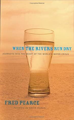 When The Rivers Run Dry: Journeys Into The Heart Of The World's Water Crisis by Fred Pearce