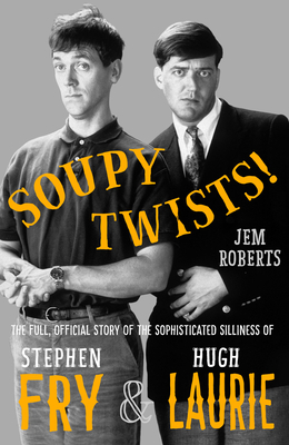 Soupy Twists!: The Full Official Story of the Sophisticated Silliness of Fry and Laurie by Jem Roberts