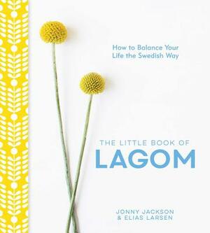 The Little Book of Lagom: How to Balance Your Life the Swedish Way by Elias Larsen, Jonny Jackson