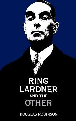 Ring Lardner and the Other by Douglas Robinson