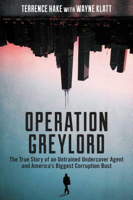 Operation Greylord: The True Story of an Untrained Undercover Agent and America's Biggest Corruption Bust by Terrence Hake
