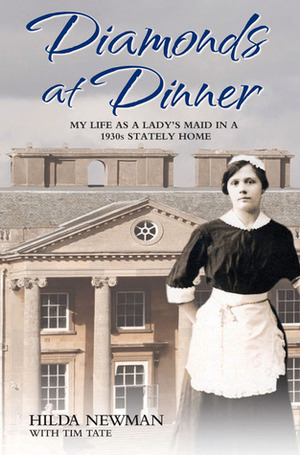 Diamonds at Dinner: My Life as a Lady's Maid in a 1930s Stately Home by Hilda Newman, Tim Tate