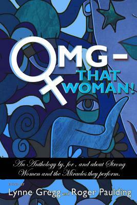 OMG That Woman: An Anthology by, for, and about Strong Women and the Miracles they perform. by Roger Paulding