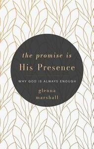 The Promise Is His Presence: Why God Is Always Enough by Glenna Marshall