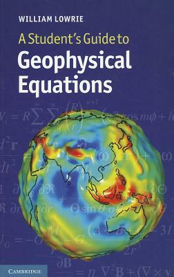 A Student's Guide to Geophysical Equations by William Lowrie