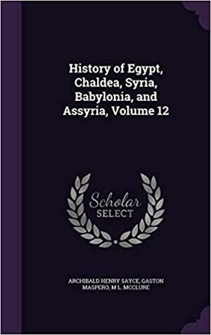 History of Egypt, Chaldea, Syria, Babylonia, and Assyria, Volume 12 by Archibald Henry Sayce, Gaston C. Maspero, M. L. McClure