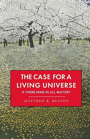 The Case for a Living Universe by Matthew R. Benton