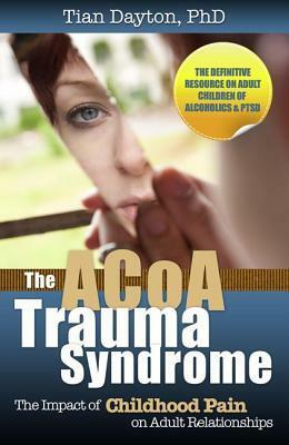 The ACOA Trauma Syndrome: The Impact of Childhood Pain on Adult Relationships by Tian Dayton