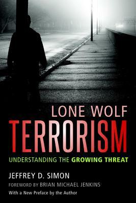 Lone Wolf Terrorism: Understanding the Growing Threat by Jeffrey D. Simon