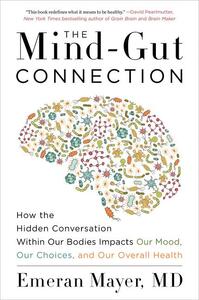 The Mind-Gut Connection: How the Astonishing Dialogue Taking Place in Our Bodies Impacts Health, Weight, and Mood by Emeran Mayer
