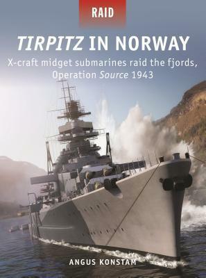 Tirpitz in Norway: X-craft midget submarines raid the fjords, Operation Source 1943 by Adam Tooby, Angus Konstam, Edouard A. Groult