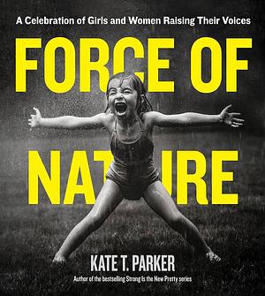 Force of Nature: A Celebration of Girls and Women Raising Their Voices by Kate T. Parker